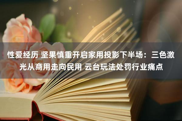 性爱经历 坚果慎重开启家用投影下半场：三色激光从商用走向民用 云台玩法处罚行业痛点