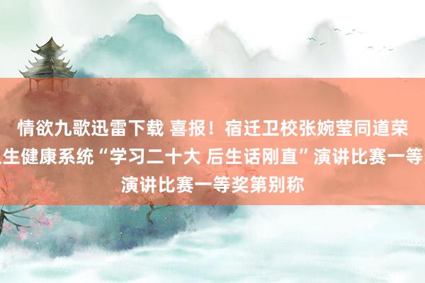 情欲九歌迅雷下载 喜报！宿迁卫校张婉莹同道荣获市直卫生健康系统“学习二十大 后生话刚直”演讲比赛一等奖第别称