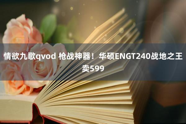 情欲九歌qvod 枪战神器！华硕ENGT240战地之王卖599