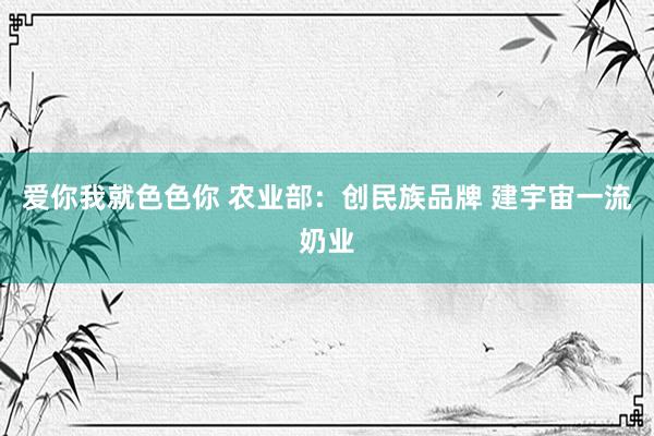 爱你我就色色你 农业部：创民族品牌 建宇宙一流奶业